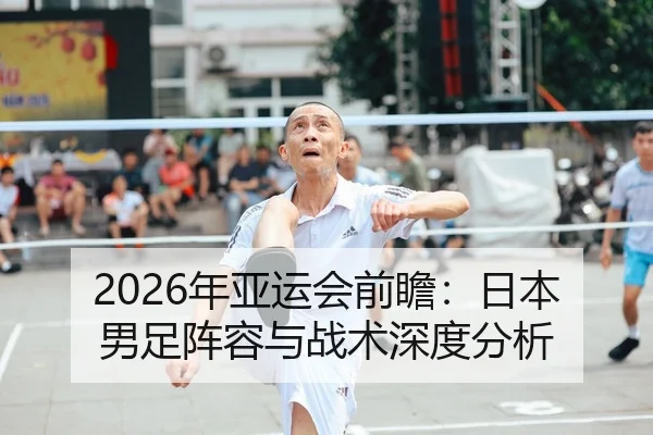 2026年亚运会前瞻：日本男足阵容与战术深度分析