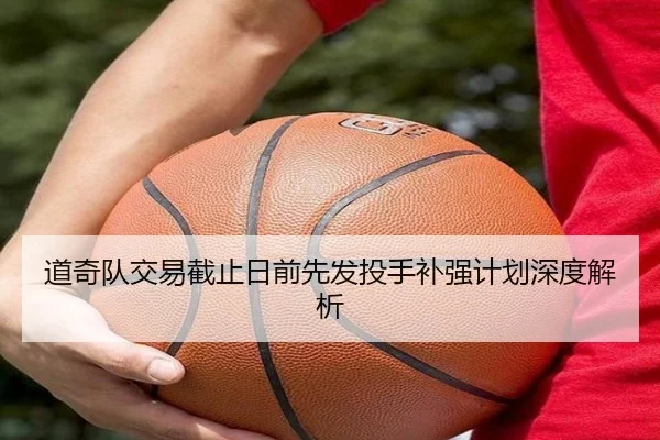 道奇队交易截止日前先发投手补强计划深度解析