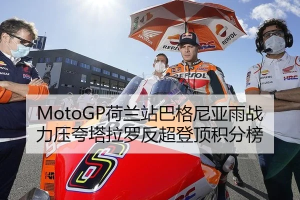 MotoGP荷兰站巴格尼亚雨战力压夸塔拉罗反超登顶积分榜