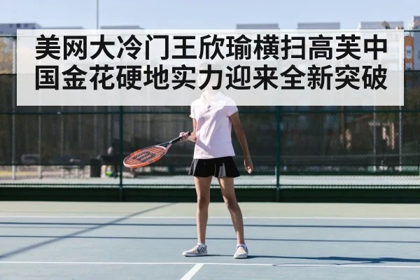 美网大冷门王欣瑜横扫高芙中国金花硬地实力迎来全新突破