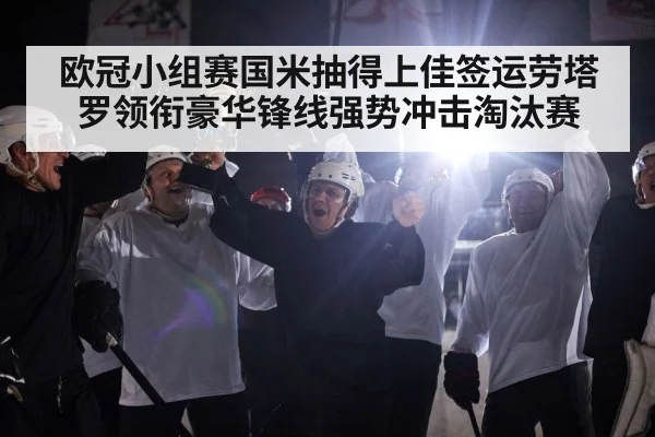 欧冠小组赛国米抽得上佳签运劳塔罗领衔豪华锋线强势冲击淘汰赛