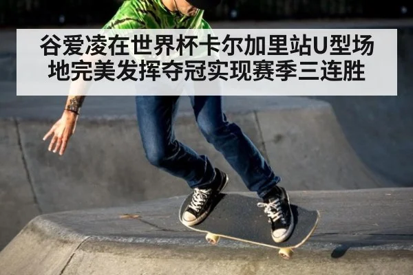 谷爱凌在世界杯卡尔加里站U型场地完美发挥夺冠实现赛季三连胜